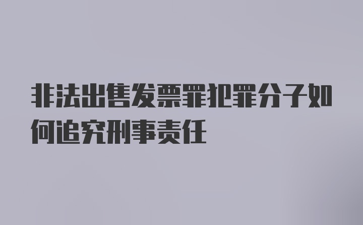 非法出售发票罪犯罪分子如何追究刑事责任