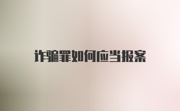 诈骗罪如何应当报案