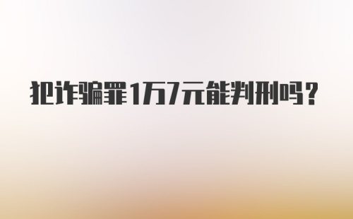 犯诈骗罪1万7元能判刑吗？