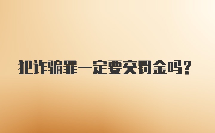 犯诈骗罪一定要交罚金吗?