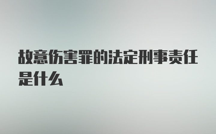 故意伤害罪的法定刑事责任是什么