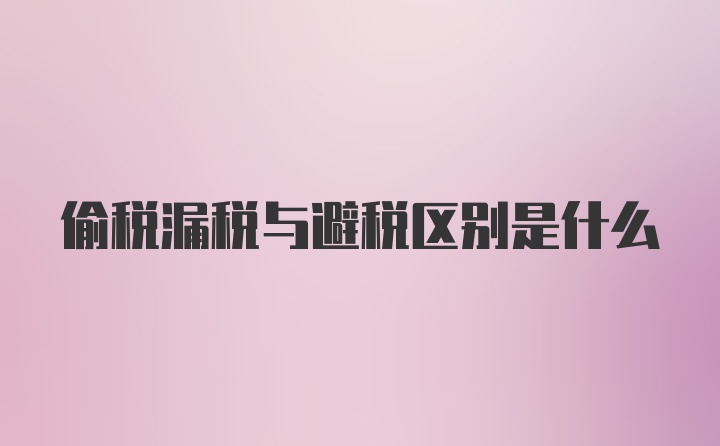 偷税漏税与避税区别是什么