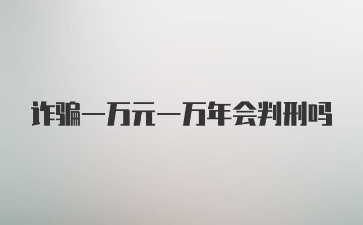 诈骗一万元一万年会判刑吗