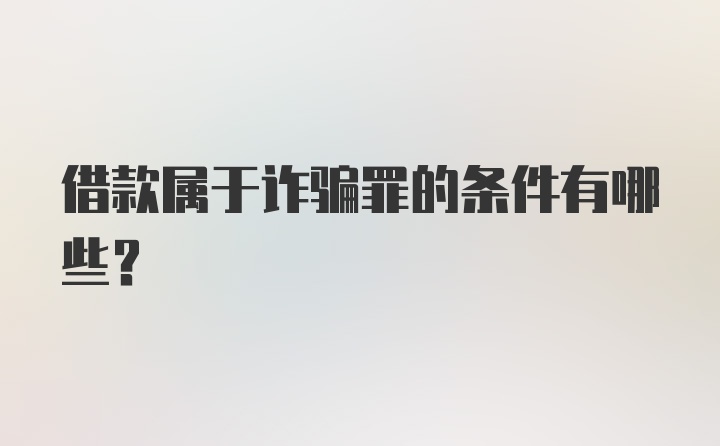 借款属于诈骗罪的条件有哪些?