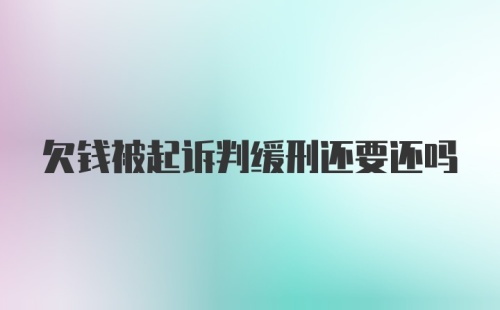 欠钱被起诉判缓刑还要还吗