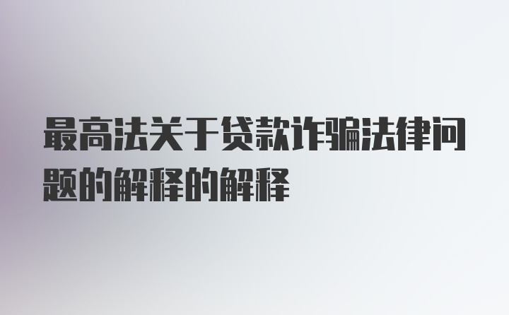 最高法关于贷款诈骗法律问题的解释的解释