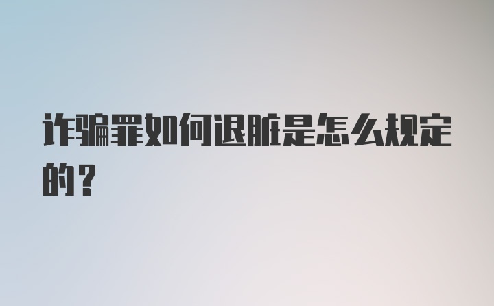 诈骗罪如何退脏是怎么规定的?