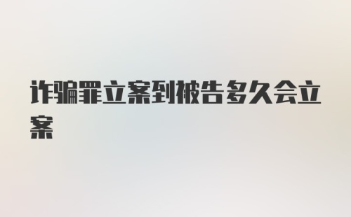 诈骗罪立案到被告多久会立案