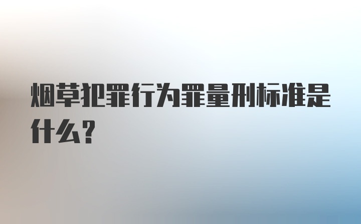 烟草犯罪行为罪量刑标准是什么？