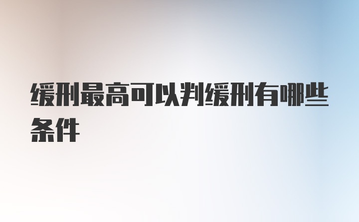 缓刑最高可以判缓刑有哪些条件