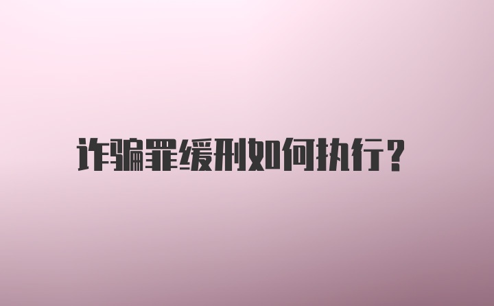 诈骗罪缓刑如何执行？