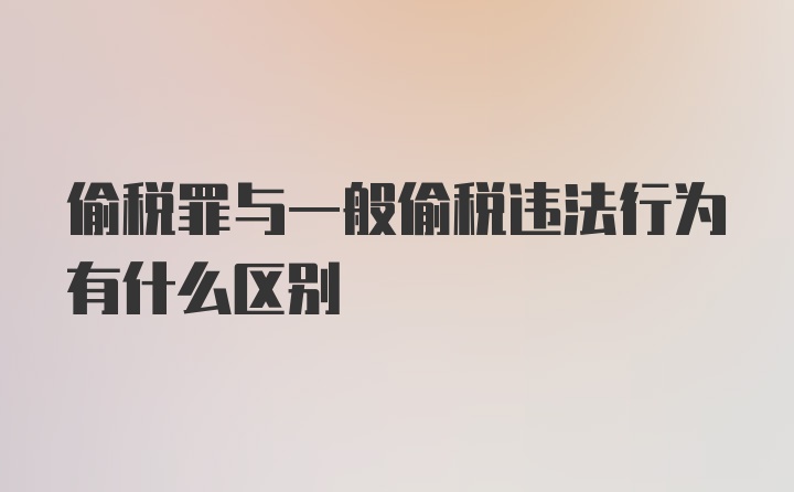 偷税罪与一般偷税违法行为有什么区别