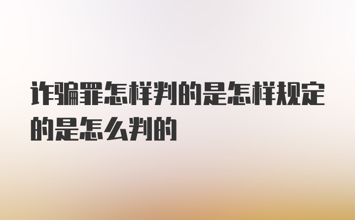 诈骗罪怎样判的是怎样规定的是怎么判的