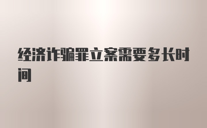 经济诈骗罪立案需要多长时间