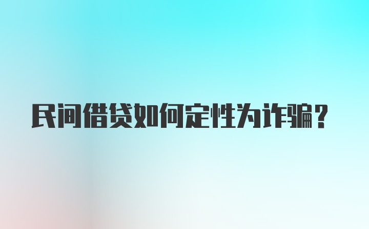 民间借贷如何定性为诈骗?