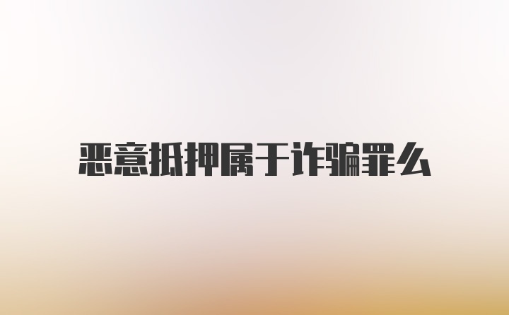 恶意抵押属于诈骗罪么