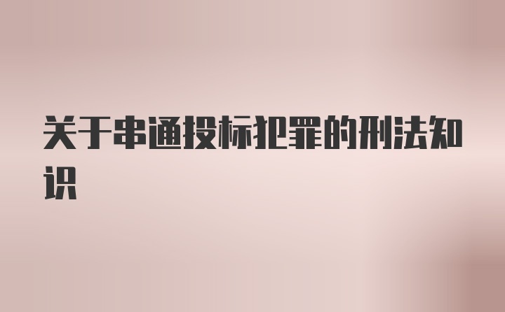 关于串通投标犯罪的刑法知识