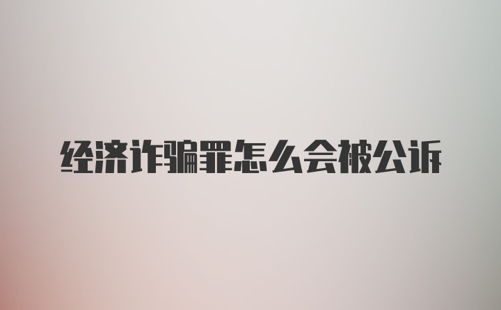 经济诈骗罪怎么会被公诉