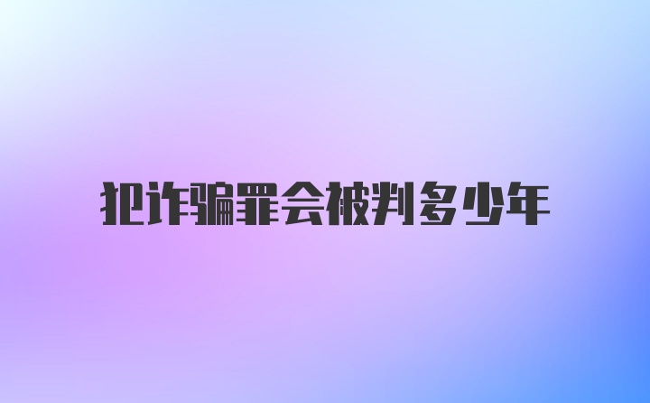 犯诈骗罪会被判多少年