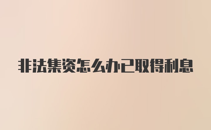 非法集资怎么办已取得利息