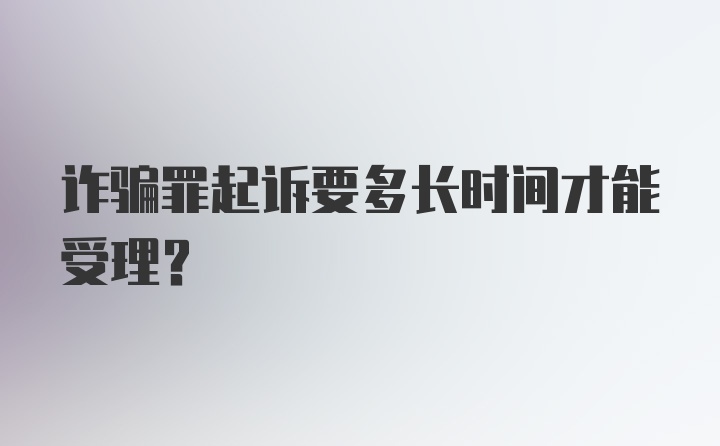 诈骗罪起诉要多长时间才能受理？