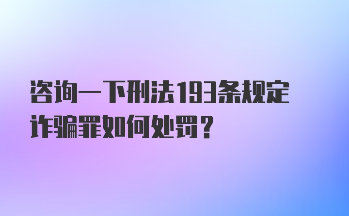 咨询一下刑法193条规定诈骗罪如何处罚？