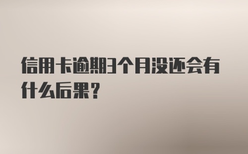 信用卡逾期3个月没还会有什么后果？