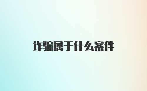 诈骗属于什么案件