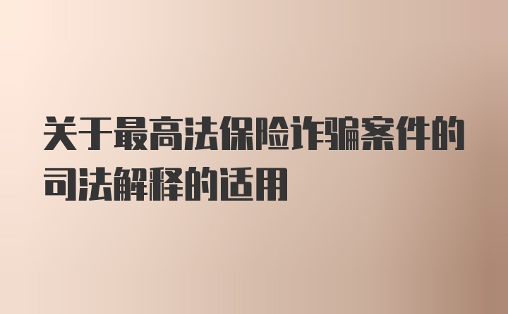 关于最高法保险诈骗案件的司法解释的适用