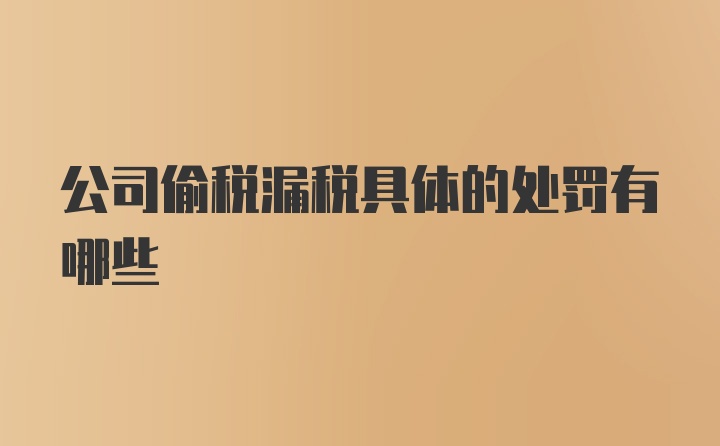 公司偷税漏税具体的处罚有哪些