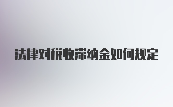 法律对税收滞纳金如何规定