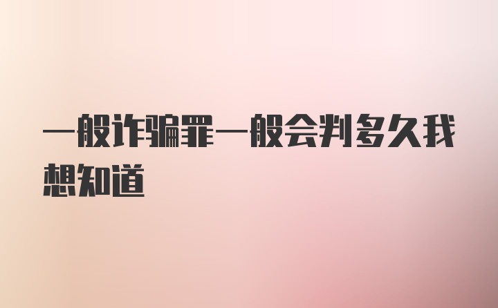 一般诈骗罪一般会判多久我想知道