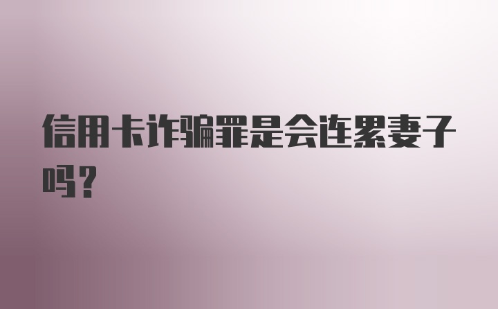 信用卡诈骗罪是会连累妻子吗？