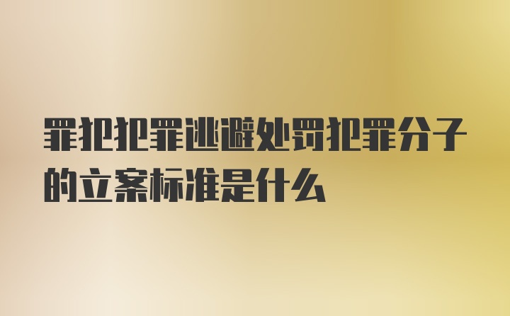 罪犯犯罪逃避处罚犯罪分子的立案标准是什么