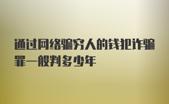 通过网络骗穷人的钱犯诈骗罪一般判多少年