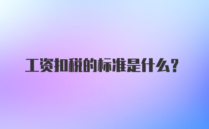 工资扣税的标准是什么？