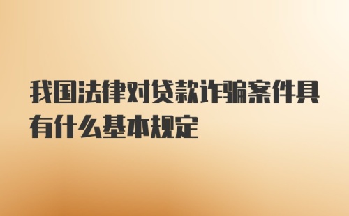 我国法律对贷款诈骗案件具有什么基本规定