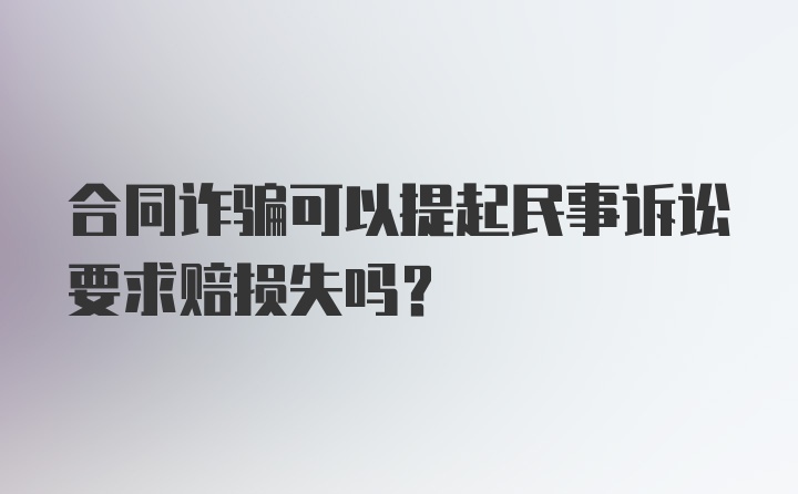 合同诈骗可以提起民事诉讼要求赔损失吗?