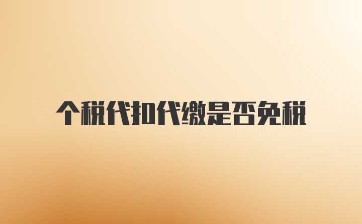 个税代扣代缴是否免税