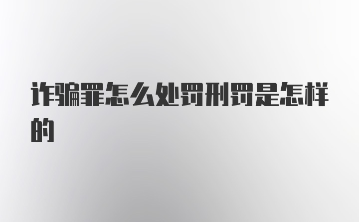 诈骗罪怎么处罚刑罚是怎样的