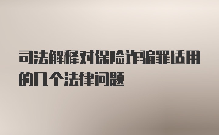 司法解释对保险诈骗罪适用的几个法律问题