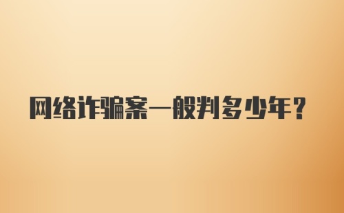 网络诈骗案一般判多少年?