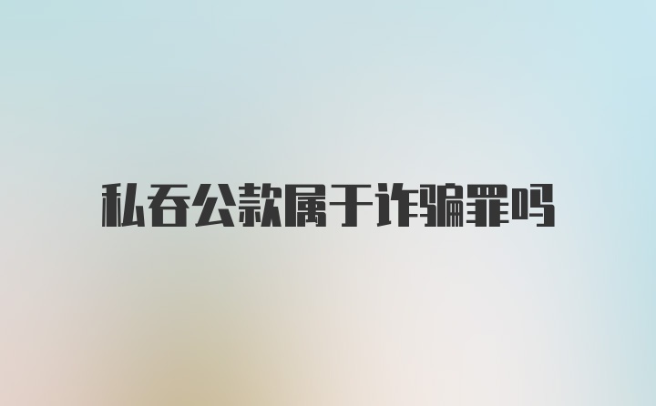 私吞公款属于诈骗罪吗