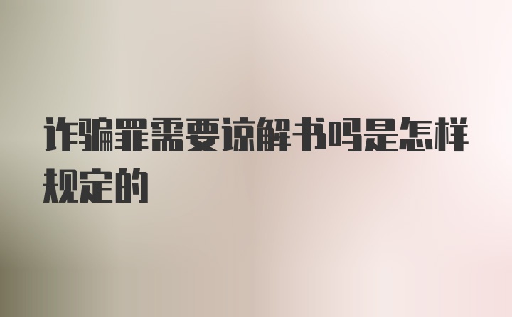 诈骗罪需要谅解书吗是怎样规定的