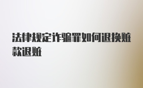 法律规定诈骗罪如何退换赃款退赃