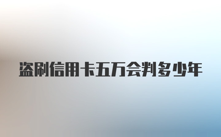 盗刷信用卡五万会判多少年