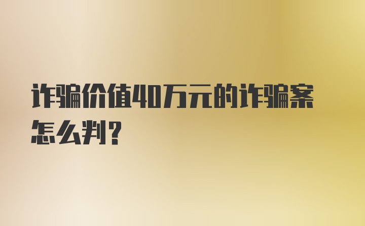 诈骗价值40万元的诈骗案怎么判？