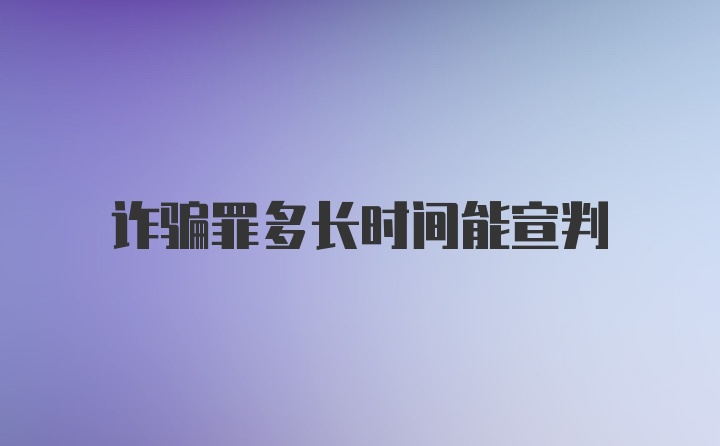 诈骗罪多长时间能宣判