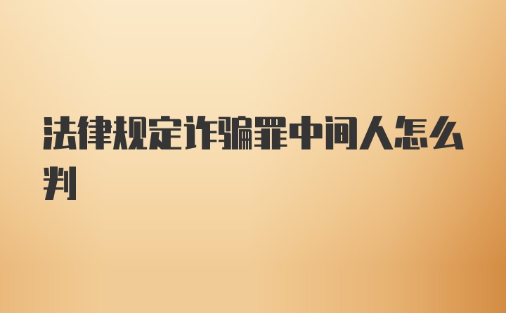 法律规定诈骗罪中间人怎么判