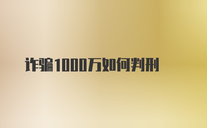 诈骗1000万如何判刑